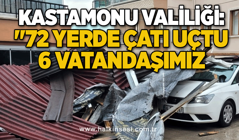 Kastamonu Valiliği: "72 yerde çatı uçtu, 6 vatandaşımız yaralandı”
