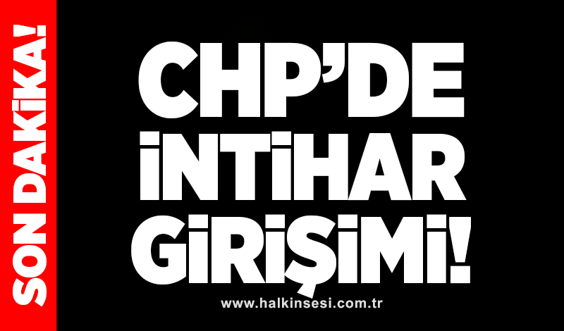 CHP'de intihar girişimi!