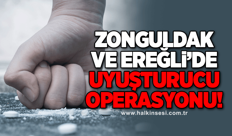 Zonguldak ve Ereğli’de uyuşturucu operasyonu