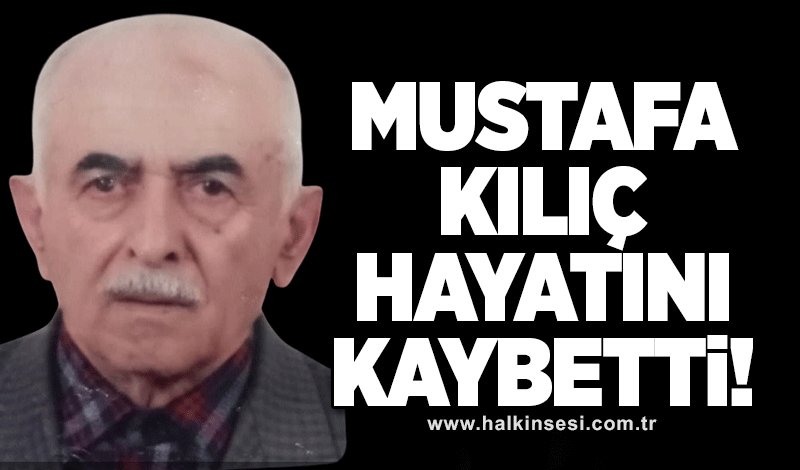 Mustafa Kılıç hayatını kaybetti
