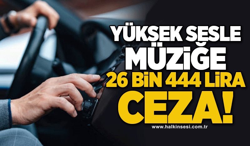 Yüksek sesle müziğe 26 bin 444 lira ceza!