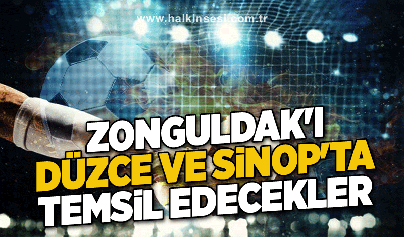 Zonguldak'ı Düzce ve Sinop'ta temsil edecekler..