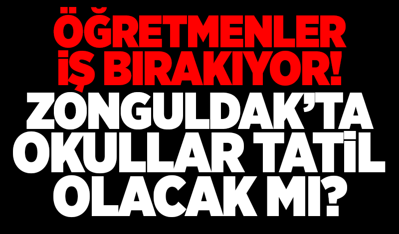 Öğretmenler iş bırakıyor! Zonguldak’ta okullar tatil olacak mı?
