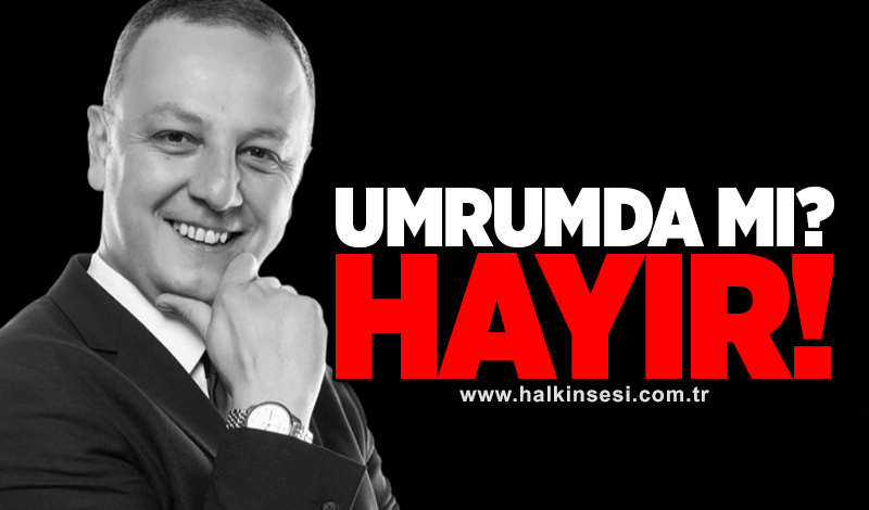 Selim Alan: Umrumda mı HAYIR!