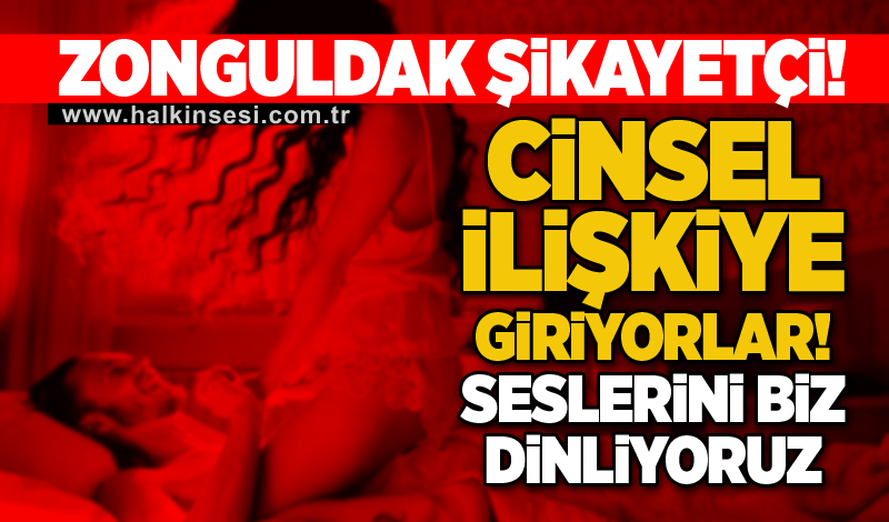 Zonguldak şikayetçi! Cinsel ilişkiye giriyorlar! Seslerini biz dinliyoruz