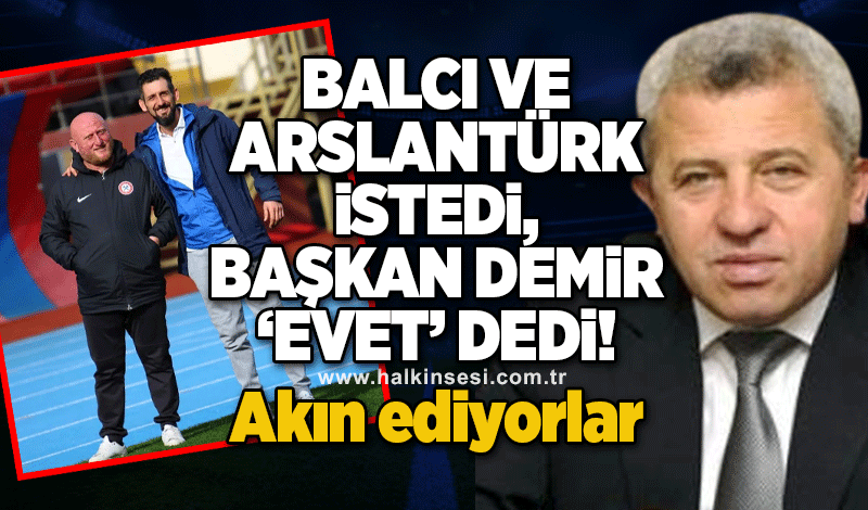 Balcı ve Arslantürk istedi, başkan Demir 'evet' dedi! Akın ediyorlar!