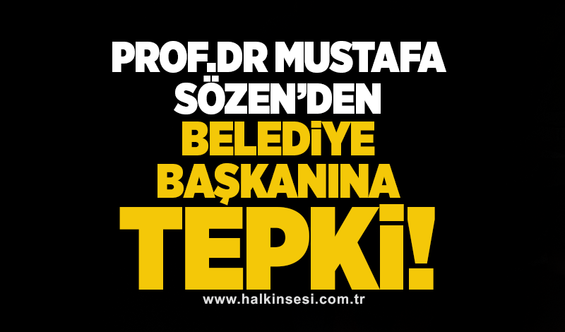 Prof. Dr. Mustafa Sözen’den, Belediye Başkanına tepki