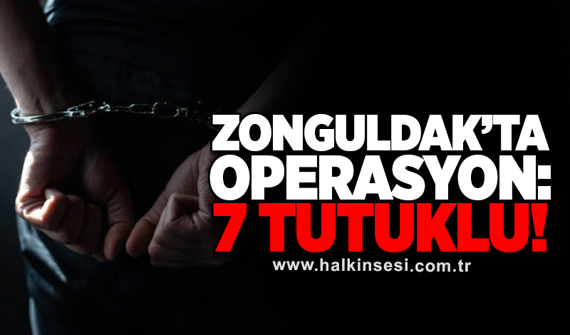 Zonguldak’ta operasyon: 7 kişi tutuklandı
