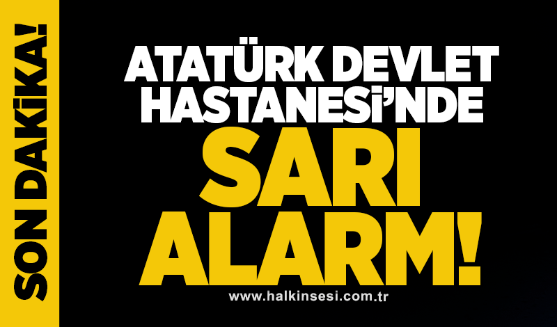 Atatürk Devlet Hastanesi’nde sarı alarm!
