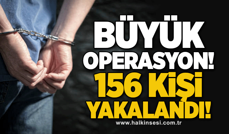 Büyük operasyon! 156 kişi yakalandı!
