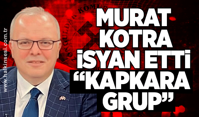 Murat Kotra isyan etti… “KAPKARA GRUP”