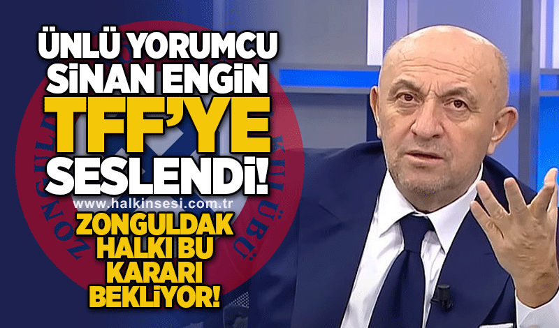 Ünlü yorumcu  Sinan Engin TFF’ye seslendi.. Zonguldak halkı kararı bekliyor!