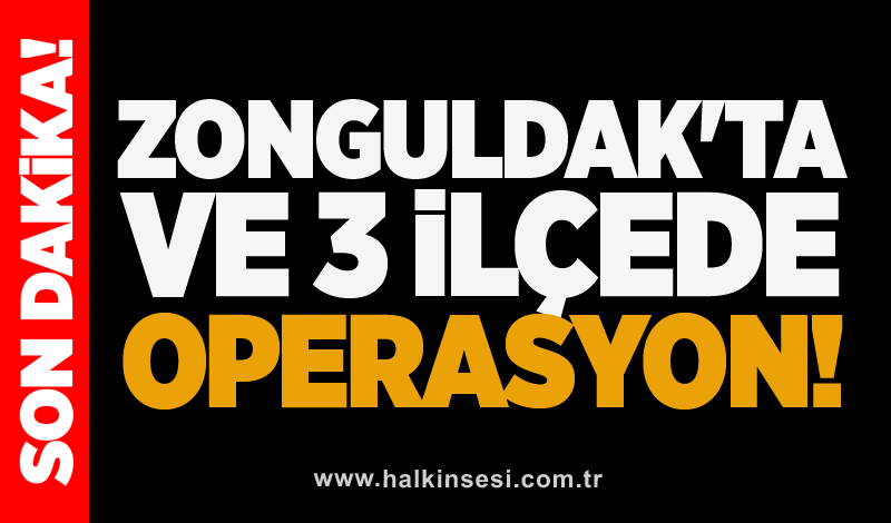 Zonguldak'ta ve 3 ilçede operasyon!