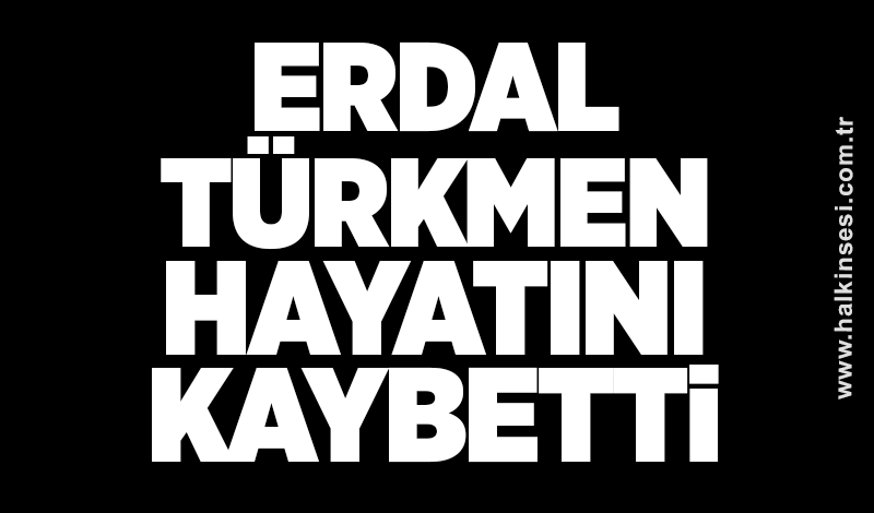 Erdal Türkmen Hayatını Kaybetti