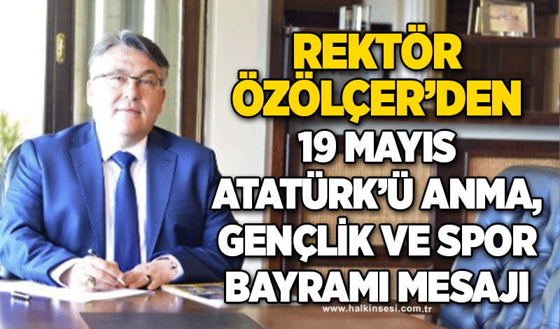 Rektör Özölçer’den 19 Mayıs Atatürk’ü Anma, Gençlik ve Spor Bayramı mesajı