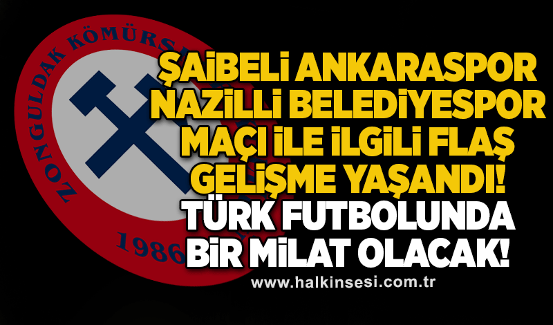 Şaibeli Ankaraspor-Nazilli Belediyespor maçı ile ilgili flaş gelişme yaşandı.. Türk futbolunda bir milat olacak!