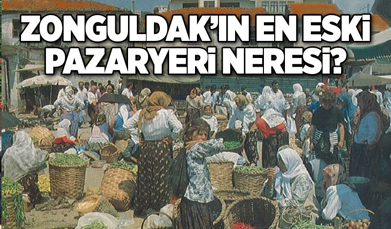 Zonguldak’ın en eski pazaryeri neresi?
