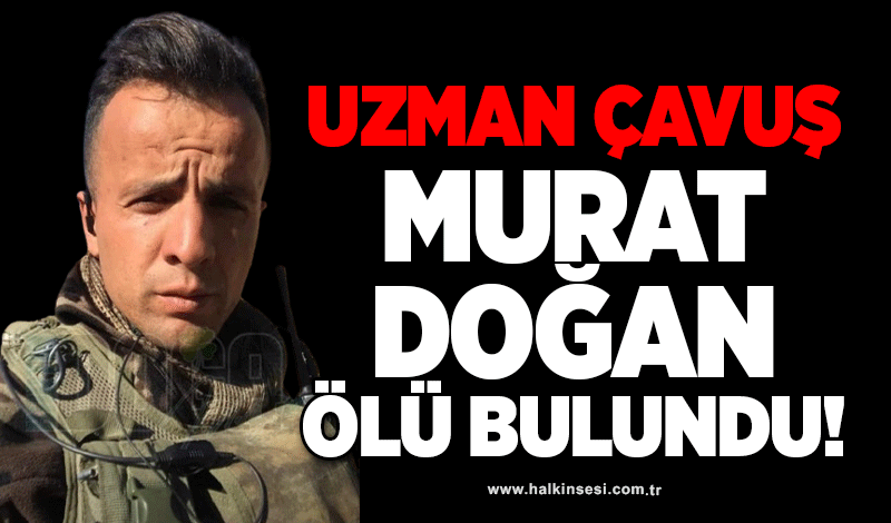 Uzman çavuş Murat Doğan ölü bulundu!