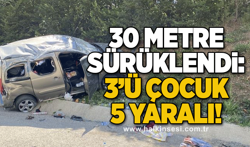 30 metre sürüklendi: 3'ü çocuk 5 yaralı!