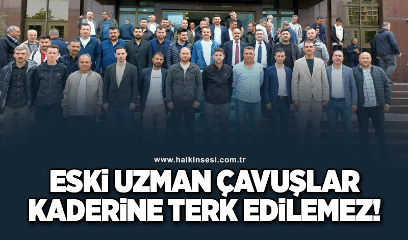 Eski Uzman Çavuşlar Kaderine Terkedilemez!.