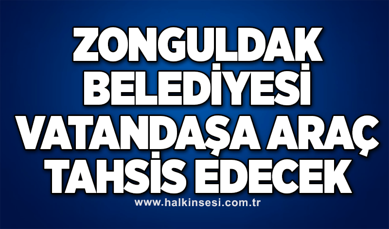 Zonguldak Belediyesi vatandaşa araç tahsis edecek