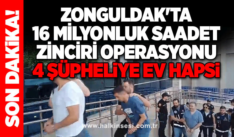 Zonguldak'ta 16 milyonluk saadet zinciri operasyonu...  4 şüpheliye ev hapsi