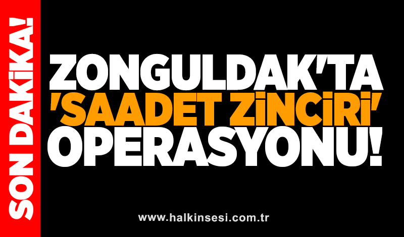 Zonguldak'ta 'saadet zinciri' operasyonu!