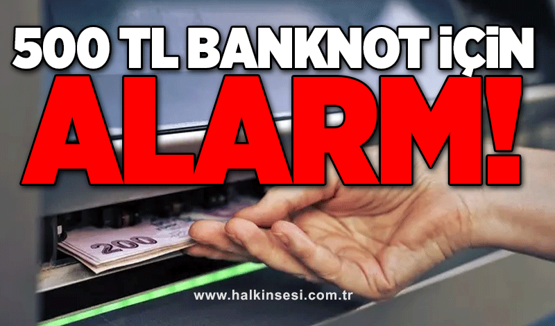500 TL banknot için alarm!