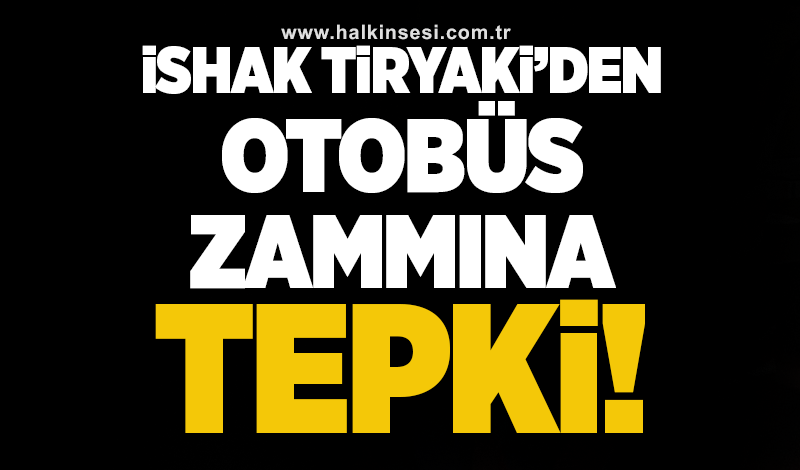 İshak Tiryaki’den otobüs zammına tepki!