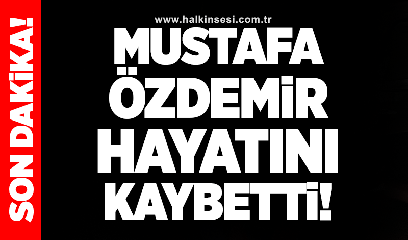 Mustafa Özdemir hayatını kaybetti