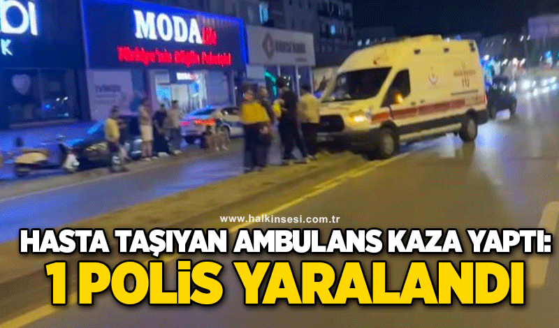 Hasta taşıyan ambulans kaza yaptı: 1 polis yaralandı
