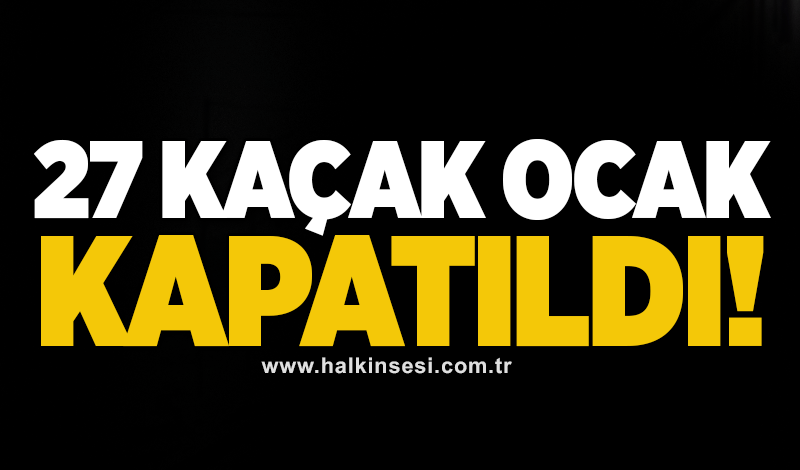 Vali Hacıbektaşoğlu: 27 kaçak ocak kapatıldı