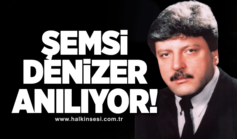 ŞEMSİ DENİZER ANILIYOR