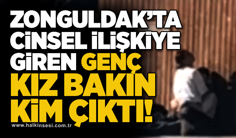 Zonguldak’ta cinsel ilişkiye giren genç kız bakın kim çıktı!