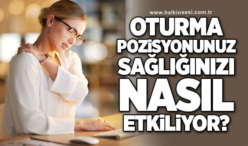 Oturma pozisyonunuz sağlığınızı nasıl etkiliyor?