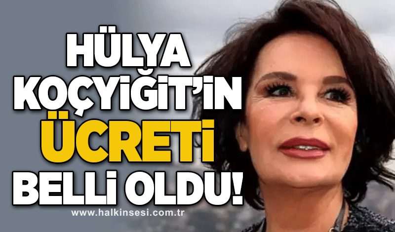 Hülya Koçyiğit’in ücreti belli oldu