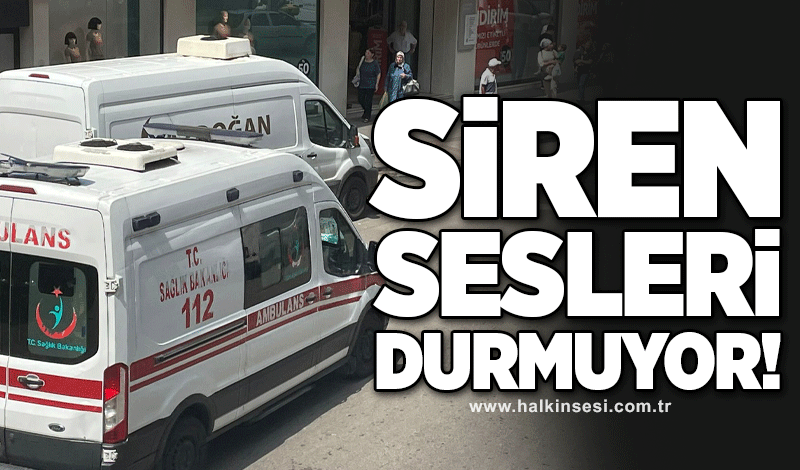 Siren sesleri durmuyor!