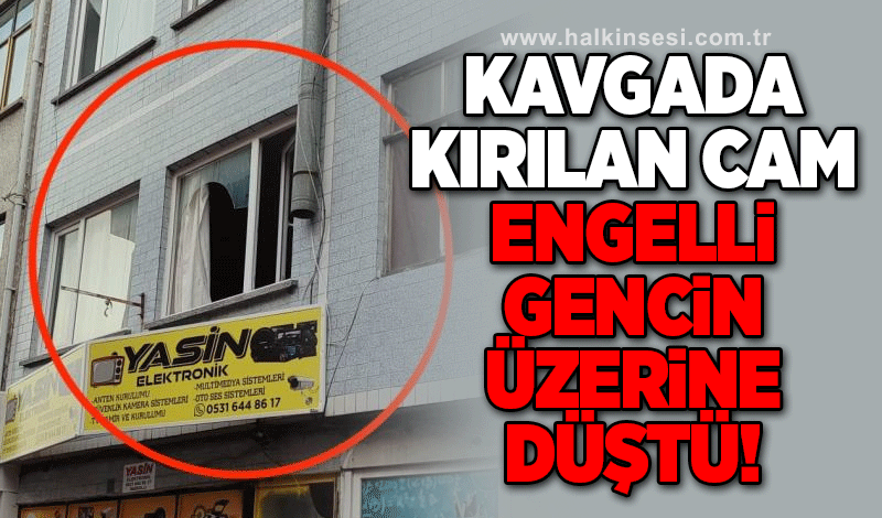 Kavgada kırılan cam engelli gencin üzerine düştü!