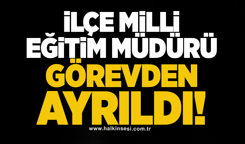 İlçe Milli Eğitim Müdürü görevden ayrıldı!