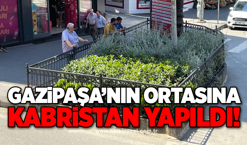 Gazipaşa’nın ortasına ‘Kabristan’ yapıldı