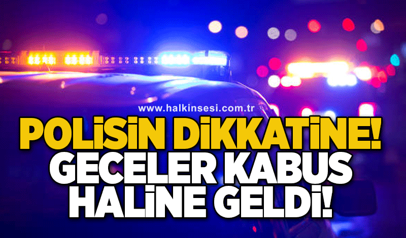 Polisin dikkatine! Geceler kabus haline geldi