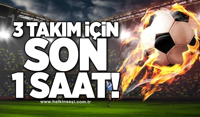 3 Takım için son 1 saat!