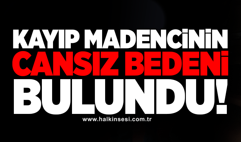 Kayıp madencinin cansız bedeni bulundu!