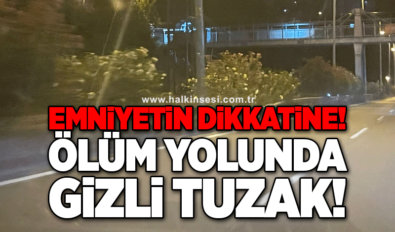 Emniyetin dikkatine! Ölüm yolunda gizli tuzak