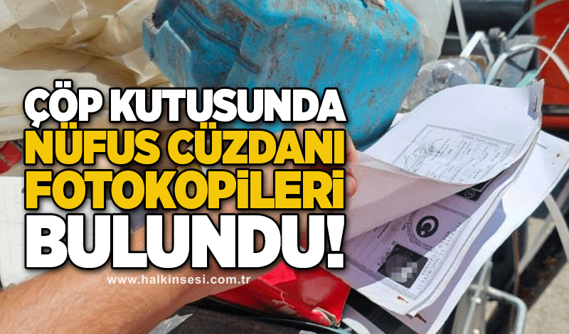 Çöp kutusunda nüfus cüzdanı fotokopileri bulundu