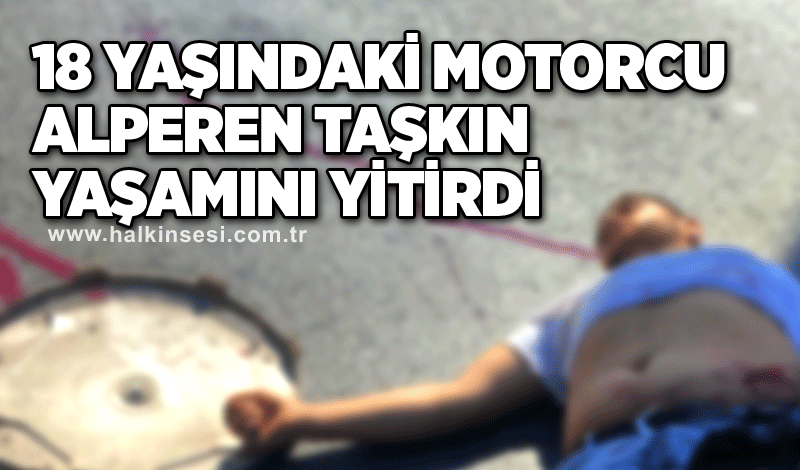 18 Yaşındaki motorcu Alperen Taşkın yaşamını yitirdi