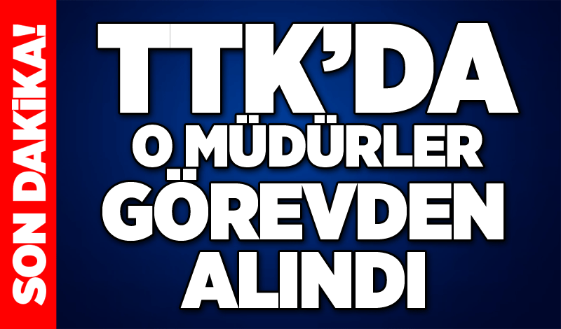 TTK'da O Müdürler görevden alındı