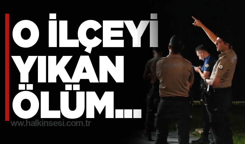 O ilçeyi yıkan ölüm!