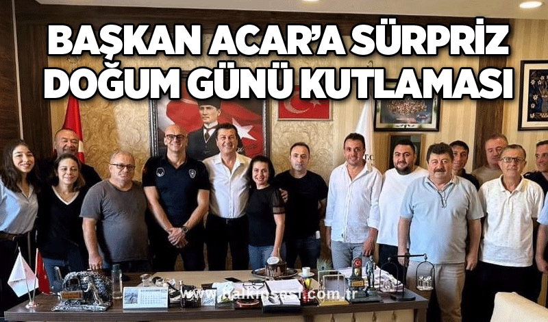 Başkan Acar’a sürpriz doğum günü kutlaması