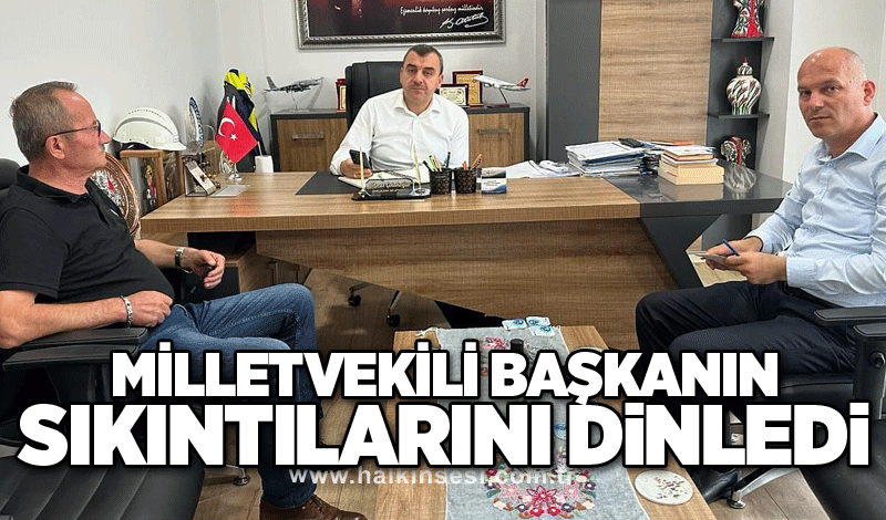 Milletvekili başkanın sıkıntılarını dinledi